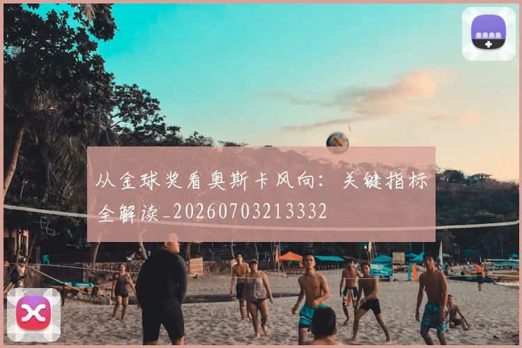 从金球奖看奥斯卡风向:关键指标全解读_20260703213332