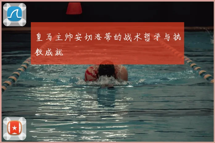 皇马主帅安切洛蒂的战术哲学与执教成就