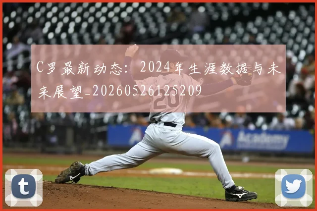 C罗最新动态:2024年生涯数据与未来展望_20260526125209
