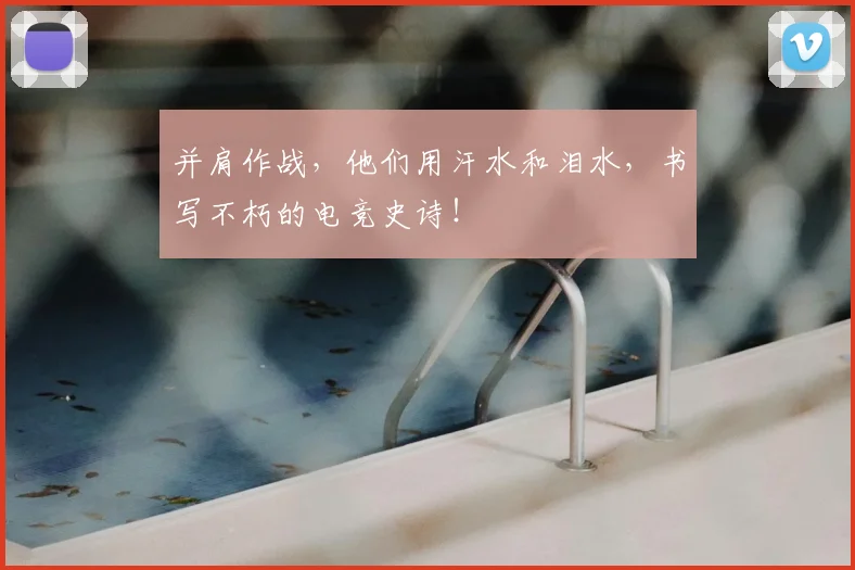 并肩作战，他们用汗水和泪水，书写不朽的电竞史诗！