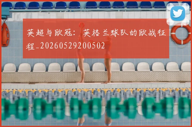 英超与欧冠:英格兰球队的欧战征程_20260529200502