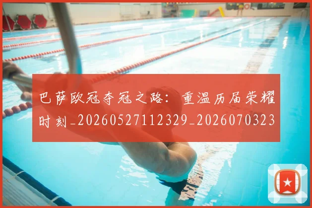 巴萨欧冠夺冠之路：重温历届荣耀时刻_20260527112329_20260703234451