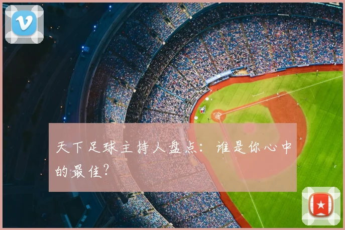 天下足球主持人盘点：谁是你心中的最佳？