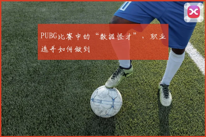 PUBG比赛中的“数据怪才”,职业选手如何做到