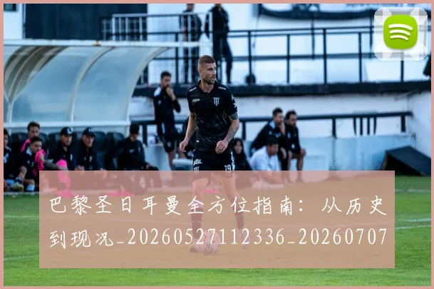 巴黎圣日耳曼全方位指南：从历史到现况_20260527112336_20260707012157