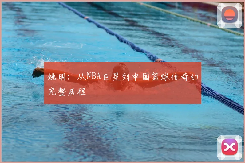 姚明：从NBA巨星到中国篮球传奇的完整历程