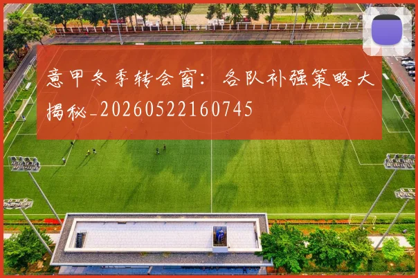 意甲冬季转会窗:各队补强策略大揭秘_20260522160745