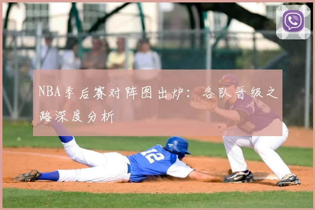 NBA季后赛对阵图出炉：各队晋级之路深度分析