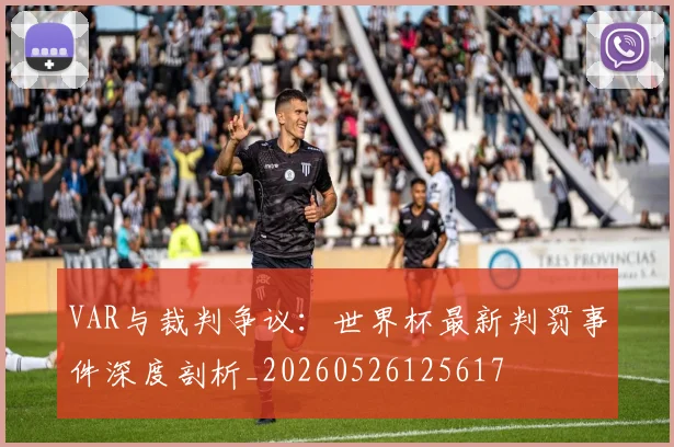 VAR与裁判争议：世界杯最新判罚事件深度剖析_20260526125617