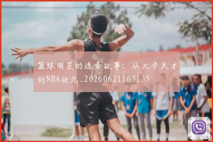 篮球明星的选秀故事:从大学天才到NBA状元_20260621163135