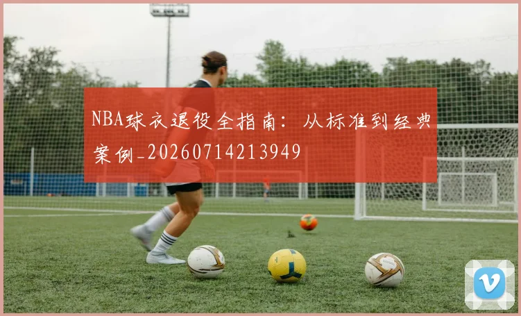 NBA球衣退役全指南：从标准到经典案例_20260714213949