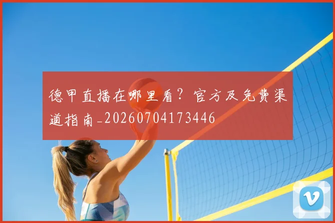德甲直播在哪里看？官方及免费渠道指南_20260704173446