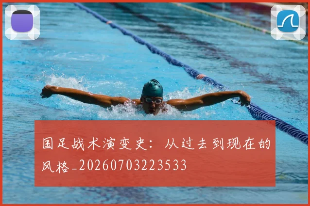 国足战术演变史：从过去到现在的风格_20260703223533