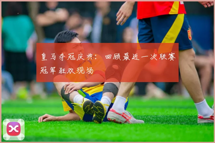 皇马夺冠庆典:回顾最近一次联赛冠军狂欢现场