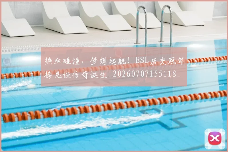 热血碰撞，梦想起航！ESL历史冠军榜见证传奇诞生_20260707155118_20260803133725