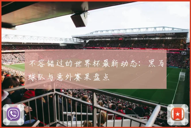 不容错过的世界杯最新动态：黑马球队与意外赛果盘点