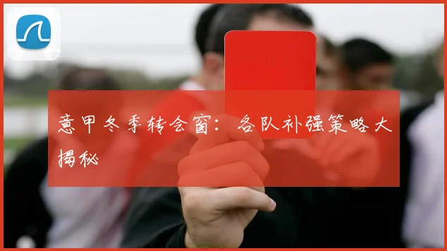 意甲冬季转会窗:各队补强策略大揭秘