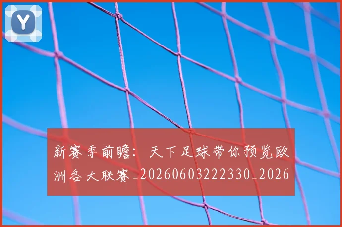新赛季前瞻：天下足球带你预览欧洲各大联赛_20260603222330_20260731171847