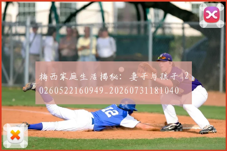 梅西家庭生活揭秘：妻子与孩子_20260522160949_20260731181040