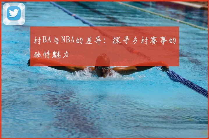 村BA与NBA的差异：探寻乡村赛事的独特魅力