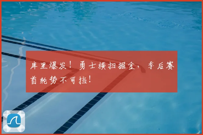 库里爆发!勇士横扫掘金,季后赛首轮势不可挡!