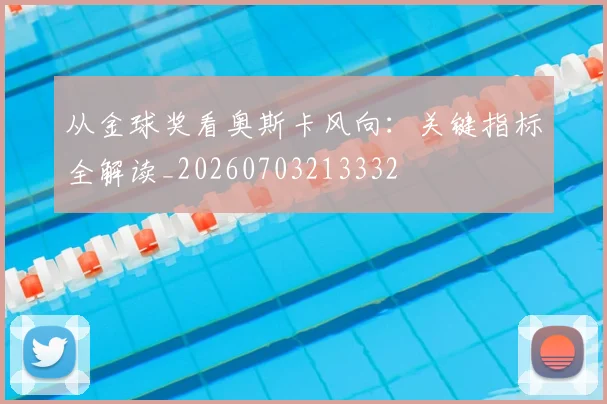 从金球奖看奥斯卡风向：关键指标全解读_20260703213332