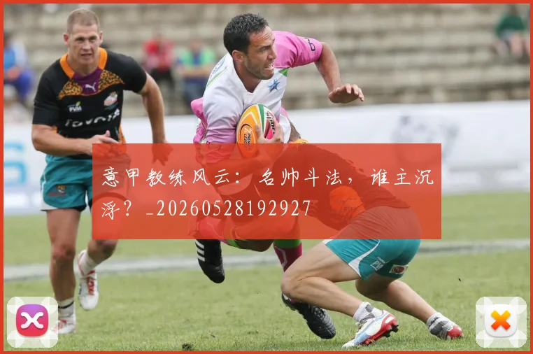 意甲教练风云：名帅斗法，谁主沉浮？_20260528192927
