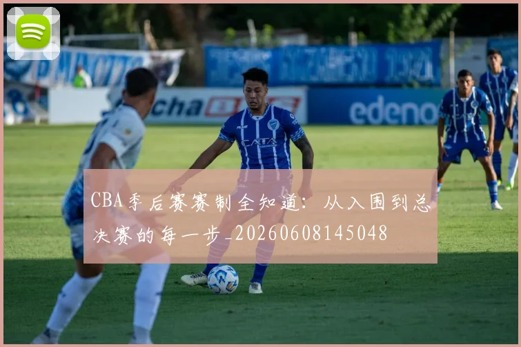 CBA季后赛赛制全知道：从入围到总决赛的每一步_20260608145048
