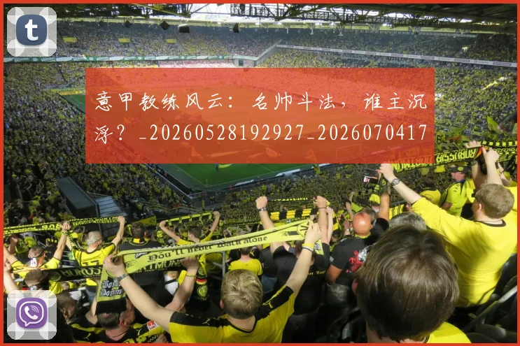 意甲教练风云:名帅斗法,谁主沉浮?_20260528192927_20260704175029