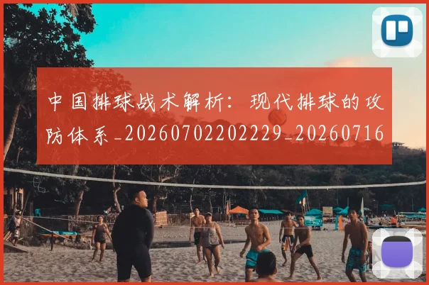 中国排球战术解析：现代排球的攻防体系_20260702202229_20260716181603