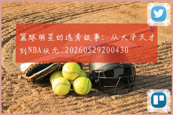 篮球明星的选秀故事:从大学天才到NBA状元_20260529200430