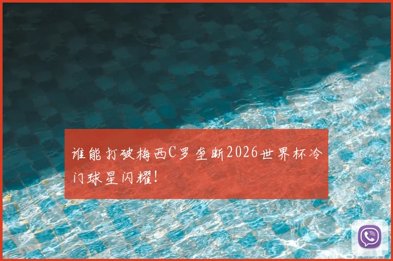 谁能打破梅西C罗垄断2026世界杯冷门球星闪耀！