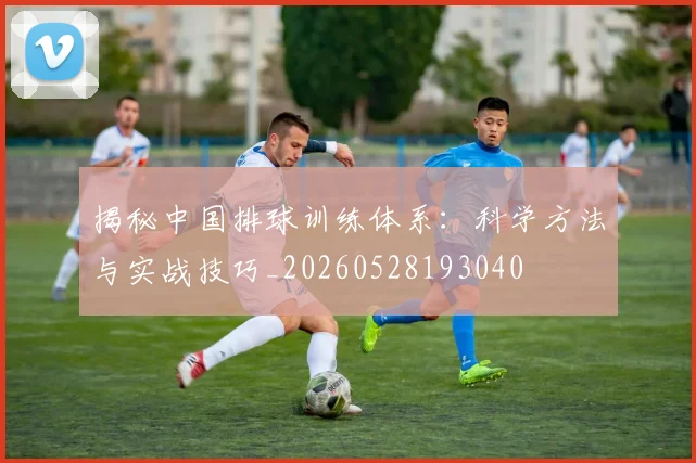揭秘中国排球训练体系:科学方法与实战技巧_20260528193040