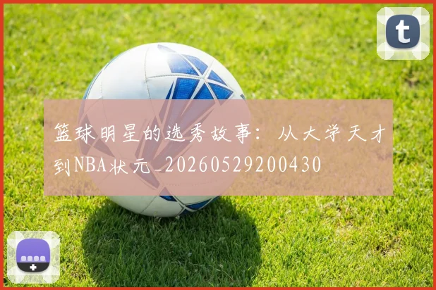 篮球明星的选秀故事:从大学天才到NBA状元_20260529200430