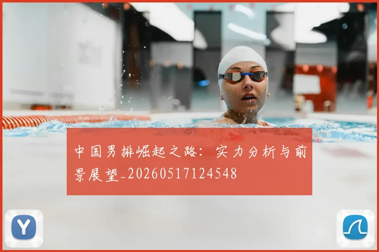 中国男排崛起之路:实力分析与前景展望_20260517124548