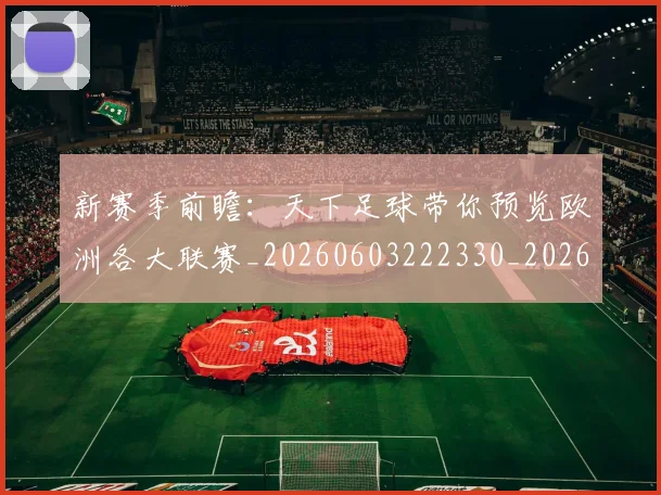 新赛季前瞻：天下足球带你预览欧洲各大联赛_20260603222330_20260731171847