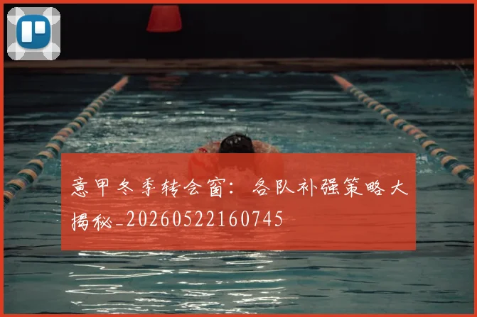 意甲冬季转会窗：各队补强策略大揭秘_20260522160745