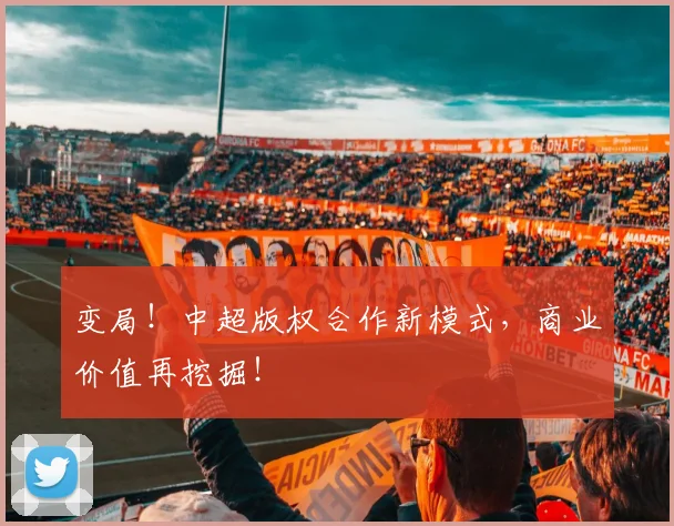 变局！中超版权合作新模式，商业价值再挖掘！
