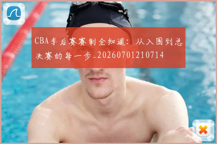 CBA季后赛赛制全知道：从入围到总决赛的每一步_20260701210714