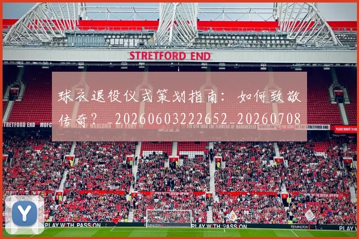 球衣退役仪式策划指南：如何致敬传奇？_20260603222652_20260708191704