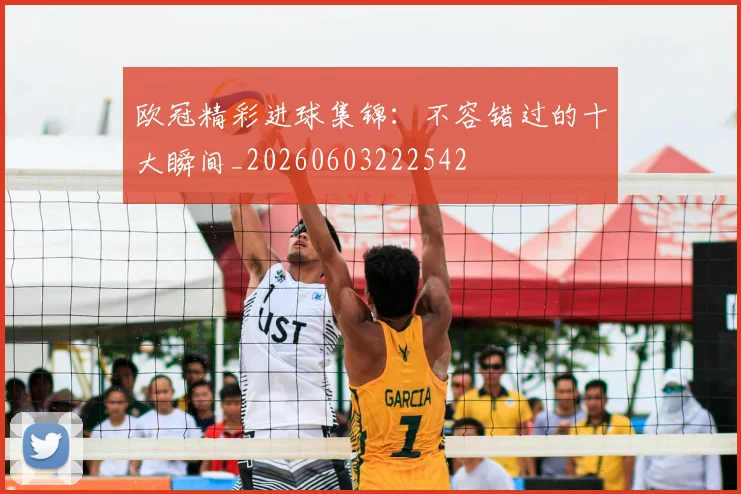 欧冠精彩进球集锦：不容错过的十大瞬间_20260603222542