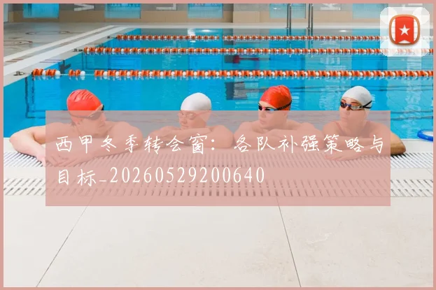 西甲冬季转会窗：各队补强策略与目标_20260529200640