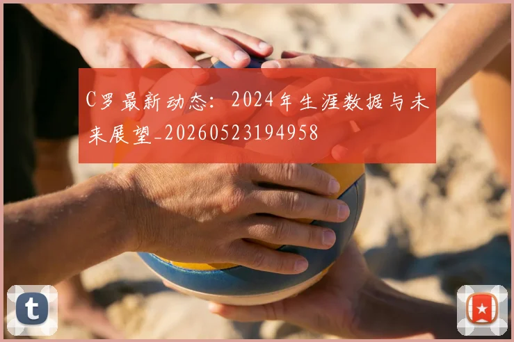 C罗最新动态：2024年生涯数据与未来展望_20260523194958