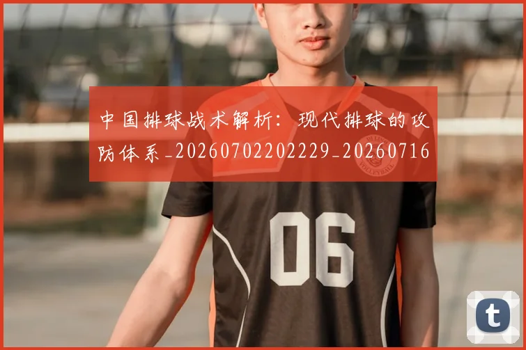 中国排球战术解析：现代排球的攻防体系_20260702202229_20260716181603