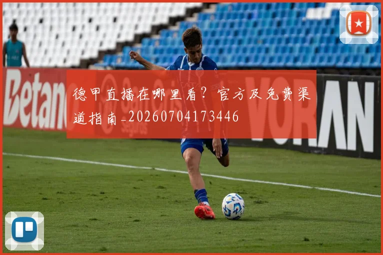 德甲直播在哪里看?官方及免费渠道指南_20260704173446