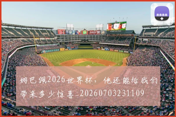 姆巴佩2026世界杯，他还能给我们带来多少惊喜_20260703231109