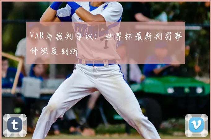 VAR与裁判争议：世界杯最新判罚事件深度剖析