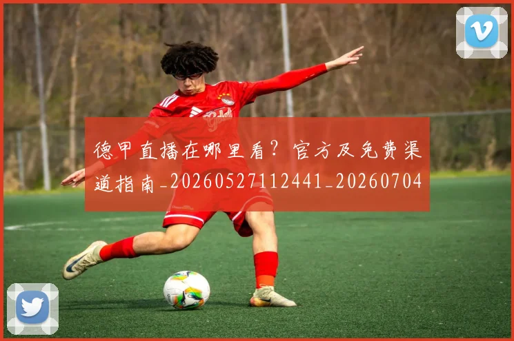 德甲直播在哪里看？官方及免费渠道指南_20260527112441_20260704173447