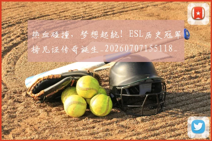 热血碰撞，梦想起航！ESL历史冠军榜见证传奇诞生_20260707155118_20260803133725